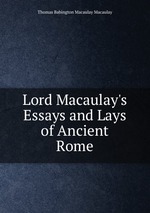 Lord Macaulay`s Essays and Lays of Ancient Rome
