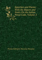 Speeches and Poems: With the Report and Notes On the Indian Penal Code, Volume 2