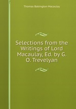 Selections from the Writings of Lord Macaulay, Ed. by G.O. Trevelyan