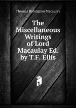 The Miscellaneous Writings of Lord Macaulay Ed. by T.F. Ellis