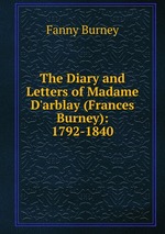 The Diary and Letters of Madame D`arblay (Frances Burney): 1792-1840