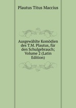 Ausgewhlte Komdien des T.M. Plautus, fr den Schulgebrauch; Volume 2 (Latin Edition)