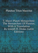 T. Macci Plauti Menaechmi: The Menaechmi Of Plautus. With A Translation By Joseph H. Drake (Latin Edition)