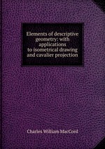 Elements of descriptive geometry: with applications to isometrical drawing and cavalier projection