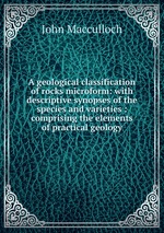 A geological classification of rocks microform: with descriptive synopses of the species and varieties : comprising the elements of practical geology