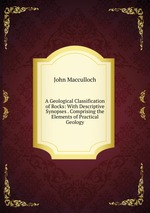 A Geological Classification of Rocks: With Descriptive Synopses . Comprising the Elements of Practical Geology