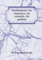 Parliament: its romance, its comedy, its pathos