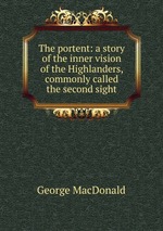 The portent: a story of the inner vision of the Highlanders, commonly called the second sight