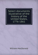 Select documents illustrative of the history of the United States, 1776-1861