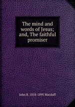The mind and words of Jesus; and, The faithful promiser
