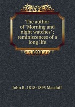The author of "Morning and night watches"; reminiscences of a long life