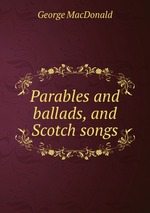 Parables and ballads, and Scotch songs
