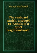 The seaboard parish, a sequel to "Annals of a quiet neighbourhood."