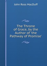 The Throne of Grace, by the Author of `the Pathway of Promise`