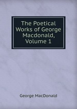 The Poetical Works of George Macdonald, Volume 1