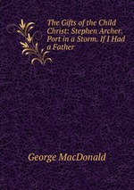 The Gifts of the Child Christ: Stephen Archer. Port in a Storm. If I Had a Father