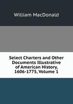 Select Charters and Other Documents Illustrative of American History, 1606-1775, Volume 1