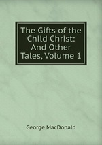 The Gifts of the Child Christ: And Other Tales, Volume 1