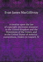 A treatise upon the law of copyright electronic resource: in the United Kingdom and the Dominions of the Crown, and in the United States of America . conventions, Orders in Council, Tr
