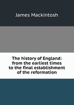The history of England: from the earliest times to the final establishment of the reformation