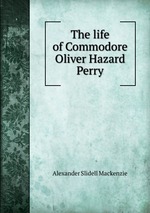 The life of Commodore Oliver Hazard Perry
