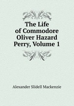 The Life of Commodore Oliver Hazard Perry, Volume 1