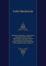 Mackenzie Collection: A Descriptive Catalogue of the Oriental Manuscripts and Other Articles Illustrative of the Literature, History, Statistics and Antiquities of the South of India, Volume 2