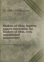 Shakers of Ohio; fugitive papers concerning the Shakers of Ohio, with unpublished manuscripts