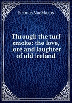 Through the turf smoke: the love, lore and laughter of old Ireland