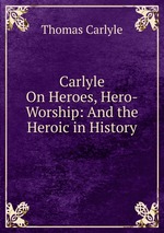 Carlyle On Heroes, Hero-Worship: And the Heroic in History