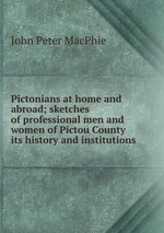 Pictonians at home and abroad; sketches of professional men and women of Pictou County its history and institutions