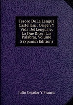 Tesoro De La Lengua Castellana: Origen Y Vida Del Lenguaje, Lo Que Dicen Las Palabras, Volume 5 (Spanish Edition)