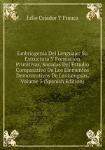 Embriogenia Del Lenguaje: Su Estructura Y Formacin Primitivas, Sacadas Del Estudio Comparativo De Los Elementos Demostrativos De Las Lenguas, Volume 3 (Spanish Edition)