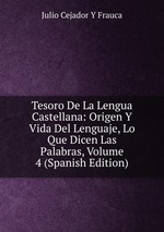 Tesoro De La Lengua Castellana: Origen Y Vida Del Lenguaje, Lo Que Dicen Las Palabras, Volume 4 (Spanish Edition)