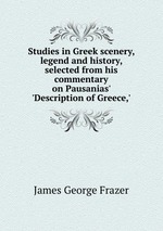 Studies in Greek scenery, legend and history, selected from his commentary on Pausanias` `Description of Greece,`