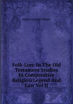 Folk-Lore In The Old Testament Studies In Comparative Religion Legend And Law Vol II