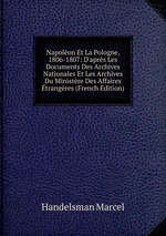 Napolon Et La Pologne, 1806-1807: D`aprs Les Documents Des Archives Nationales Et Les Archives Du Ministre Des Affaires trangres (French Edition)