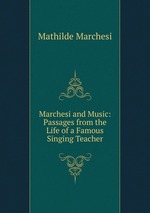 Marchesi and Music: Passages from the Life of a Famous Singing Teacher