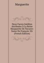 Deux Farces Indites Attribues  La Reine Marguerite De Navarre: Soeur De Franois 1Er (French Edition)