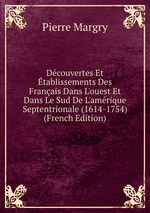 Dcouvertes Et tablissements Des Franais Dans L`ouest Et Dans Le Sud De L`amrique Septentrionale (1614-1754) (French Edition)
