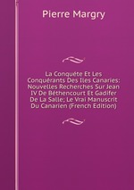 La Conqute Et Les Conqurants Des Iles Canaries: Nouvelles Recherches Sur Jean IV De Bthencourt Et Gadifer De La Salle; Le Vrai Manuscrit Du Canarien (French Edition)