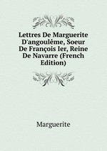 Lettres De Marguerite D`angoulme, Soeur De Franois Ier, Reine De Navarre (French Edition)