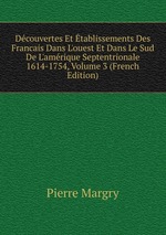 Dcouvertes Et tablissements Des Francais Dans L`ouest Et Dans Le Sud De L`amrique Septentrionale 1614-1754, Volume 3 (French Edition)
