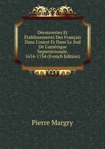 Dcouvertes Et tablissements Des Franais Dans L`ouest Et Dans Le Sud De L`amrique Septentrionale, 1614-1754 (French Edition)