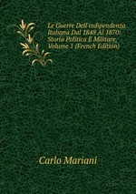 Le Guerre Dell`indipendenza Italiana Dal 1848 Al 1870: Storia Politica E Militare, Volume 1 (French Edition)