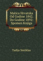 Matica Hrvatska Od Godine 1842. Do Godine 1892: Spomen Knjiga