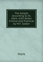 The Gospel According to St. Mark, with Notes Critical and Practical by M.F. Sadler