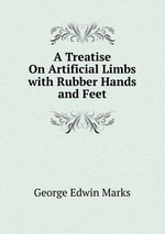 A Treatise On Artificial Limbs with Rubber Hands and Feet