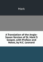 A Translation of the Anglo-Saxon Version of St. Mark`S Gospel, with Preface and Notes, by H.C. Leonard