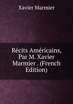 Rcits Amricains, Par M. Xavier Marmier . (French Edition)